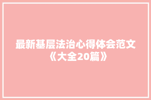 最新基层法治心得体会范文《大全20篇》 毕业设计