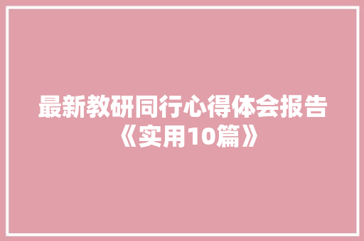 最新教研同行心得体会报告《实用10篇》 教育论文