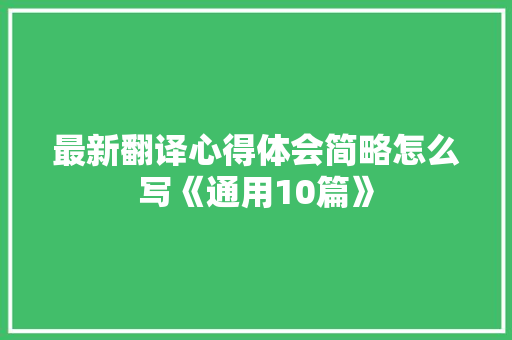 最新翻译心得体会简略怎么写《通用10篇》 英文简历