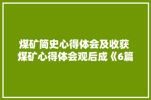 煤矿简史心得体会及收获 煤矿心得体会观后成《6篇》 公证书