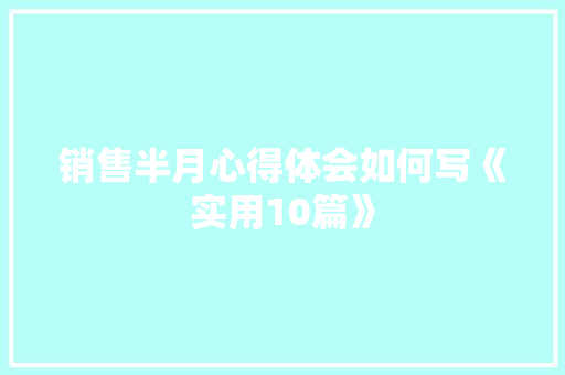 销售半月心得体会如何写《实用10篇》 保证书
