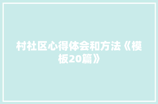 村社区心得体会和方法《模板20篇》 论文