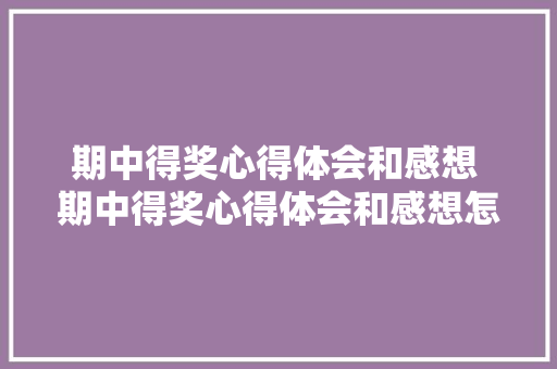 期中得奖心得体会和感想 期中得奖心得体会和感想怎么写《4篇》 计算机论文