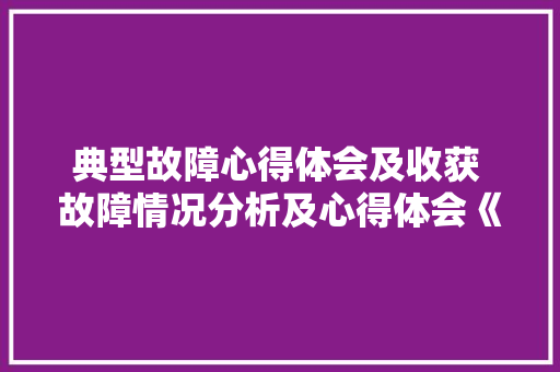 典型故障心得体会及收获 故障情况分析及心得体会《9篇》 承诺书