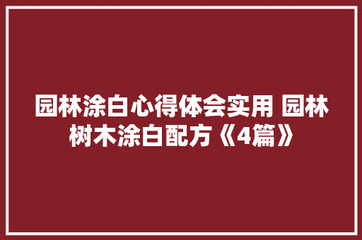 园林涂白心得体会实用 园林树木涂白配方《4篇》 简历资料