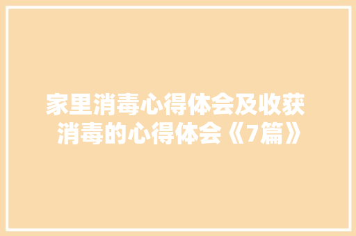 家里消毒心得体会及收获 消毒的心得体会《7篇》 公证书