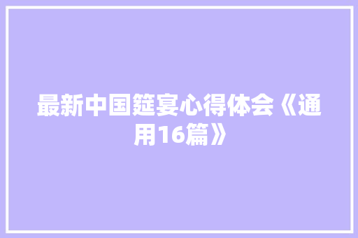 最新中国筵宴心得体会《通用16篇》 文秘写作