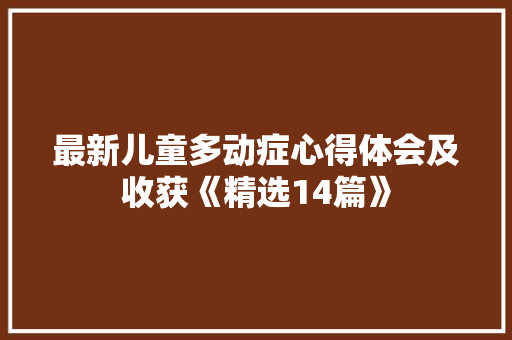 最新儿童多动症心得体会及收获《精选14篇》 担保书