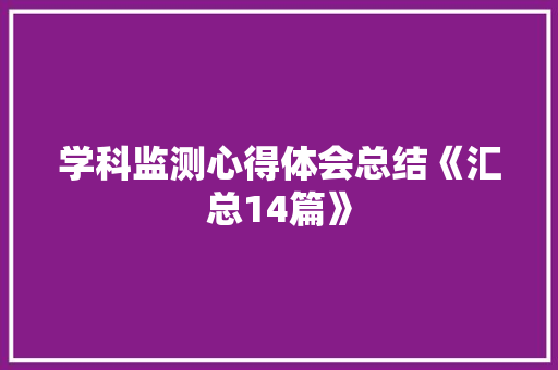 学科监测心得体会总结《汇总14篇》 面试技巧