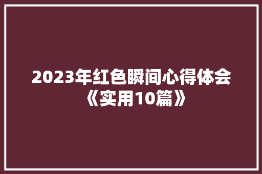 2023年红色瞬间心得体会《实用10篇》 社会论文