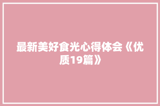最新美好食光心得体会《优质19篇》 面试技巧