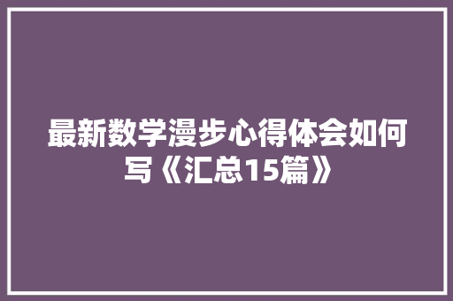 最新数学漫步心得体会如何写《汇总15篇》 教育论文