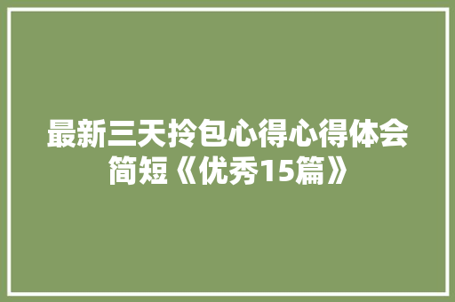 最新三天拎包心得心得体会简短《优秀15篇》 保证书
