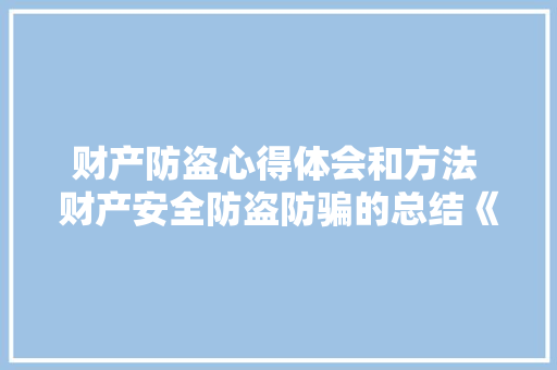 财产防盗心得体会和方法 财产安全防盗防骗的总结《四篇》 保证书