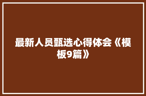 最新人员甄选心得体会《模板9篇》 办公写作