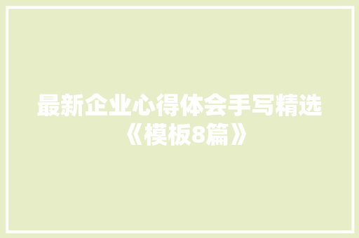 最新企业心得体会手写精选《模板8篇》 教育论文