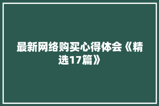 最新网络购买心得体会《精选17篇》 个人简历