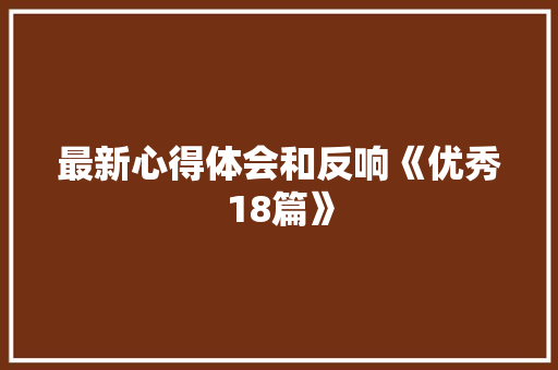 最新心得体会和反响《优秀18篇》 英文简历