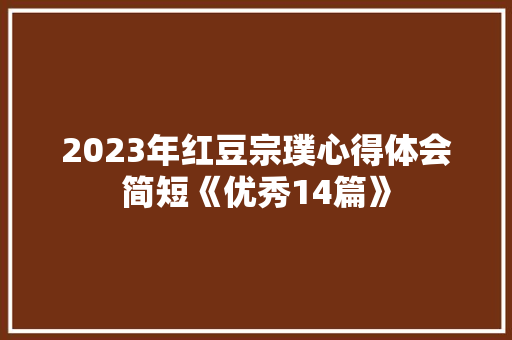 2023年红豆宗璞心得体会简短《优秀14篇》 办公写作