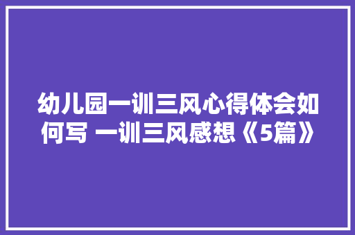 幼儿园一训三风心得体会如何写 一训三风感想《5篇》 管理论文