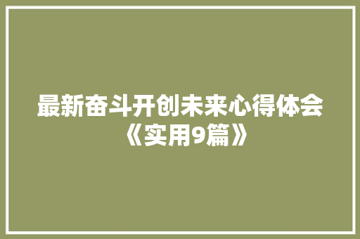 最新奋斗开创未来心得体会《实用9篇》 个人写作