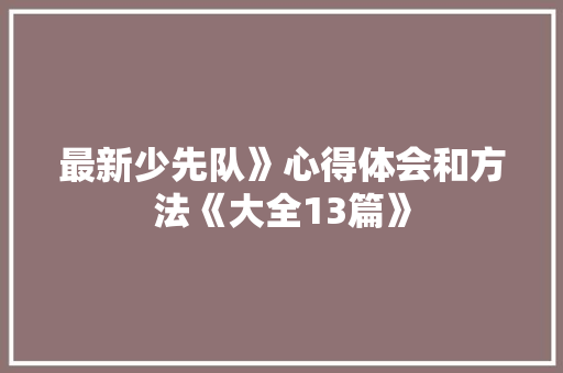 最新少先队》心得体会和方法《大全13篇》 公证书