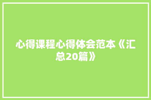 心得课程心得体会范本《汇总20篇》 保证书
