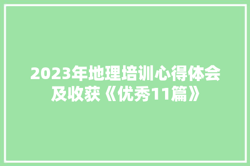 2023年地理培训心得体会及收获《优秀11篇》 面试技巧
