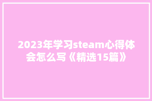 2023年学习steam心得体会怎么写《精选15篇》 表扬书