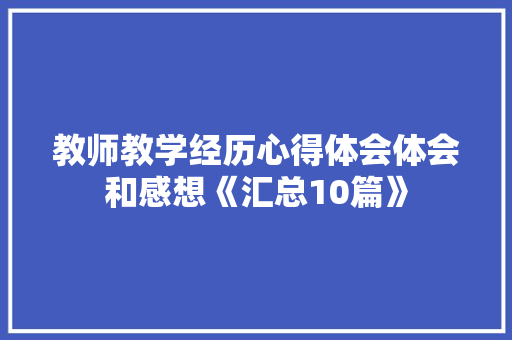 教师教学经历心得体会体会和感想《汇总10篇》 毕业设计