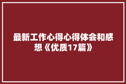 最新工作心得心得体会和感想《优质17篇》 毕业设计