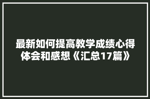 最新如何提高教学成绩心得体会和感想《汇总17篇》 管理论文