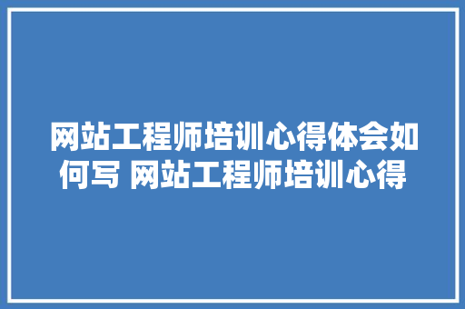 网站工程师培训心得体会如何写 网站工程师培训心得体会如何写范文《8篇》 英文简历