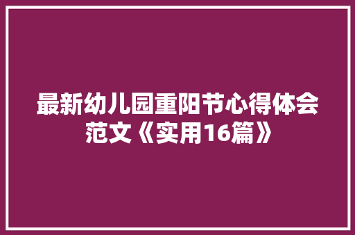 最新幼儿园重阳节心得体会范文《实用16篇》 文秘写作